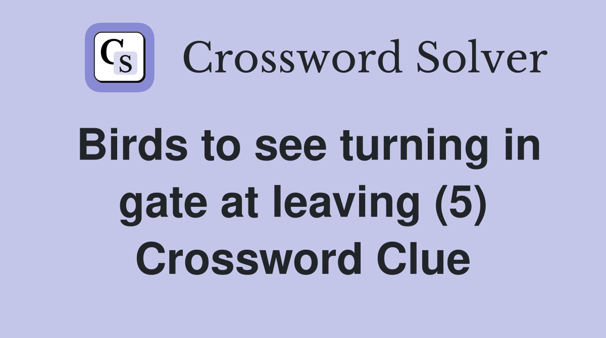 Birds to see turning in gate at leaving (5) Crossword Clue Answers